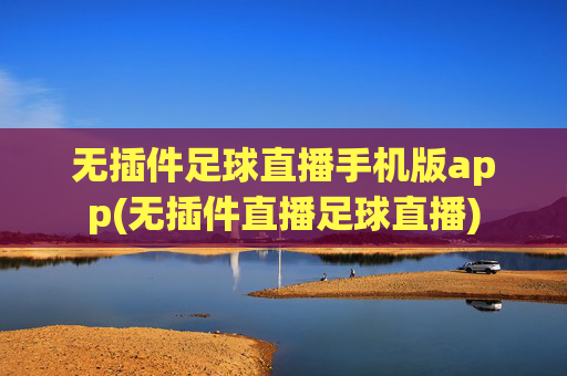 无插件足球直播手机版app(无插件直播足球直播)