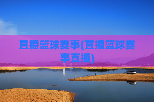 直播篮球赛事(直播篮球赛事直播)