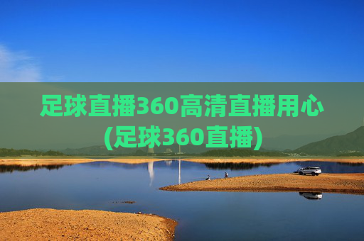 足球直播360高清直播用心(足球360直播)