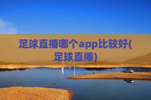 足球直播哪个app比较好(足球直播)