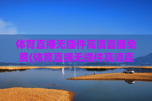 体育直播无插件高清直播免费(体育直播无插件高清直播免费下载)