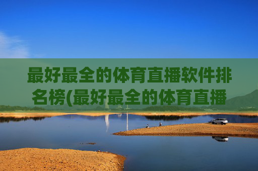 最好最全的体育直播软件排名榜(最好最全的体育直播软件排名榜前十名)