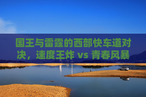 国王与雷霆的西部快车道对决，速度王炸 vs 青春风暴，西部快车道，国王速度王炸对决雷霆青春风暴