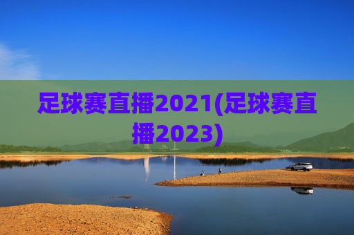 足球赛直播2021(足球赛直播2023)