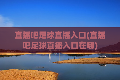直播吧足球直播入口(直播吧足球直播入口在哪)