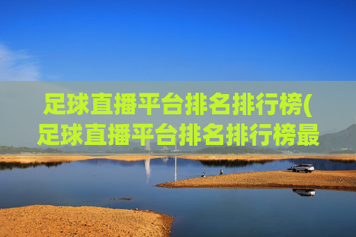 足球直播平台排名排行榜(足球直播平台排名排行榜最新)(1)