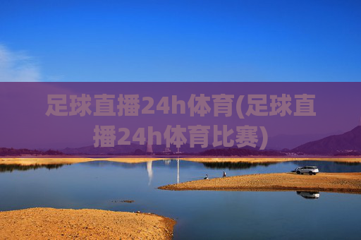 足球直播24h体育(足球直播24h体育比赛)