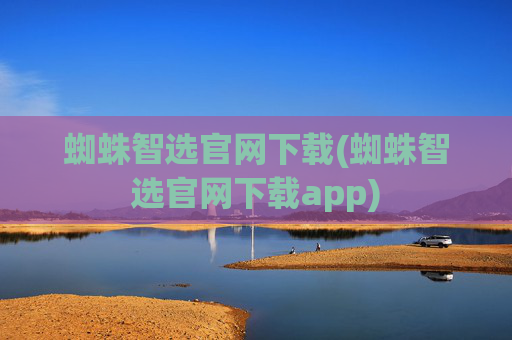 蜘蛛智选官网下载(蜘蛛智选官网下载app)