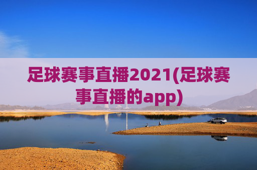 足球赛事直播2021(足球赛事直播的app)