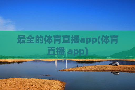 最全的体育直播app(体育直播 app)