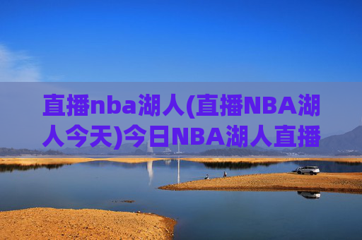 直播nba湖人(直播NBA湖人今天)今日NBA湖人直播