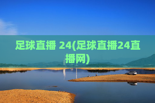 足球直播 24(足球直播24直播网)