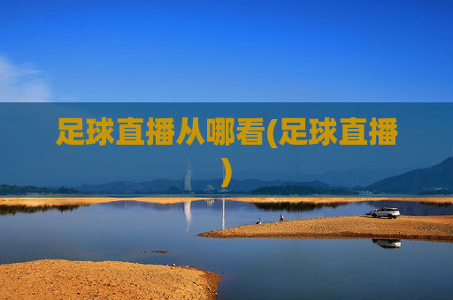 足球直播从哪看(足球直播)