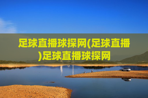 足球直播球探网(足球直播)足球直播球探网
