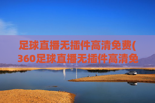 足球直播无插件高清免费(360足球直播无插件高清免费)(1)(2)360足球直播无插件高清免费