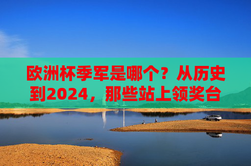 欧洲杯季军是哪个?从历史到2024,那些站上领奖台的球队,欧洲杯季军,从历史到2024年领奖台球队