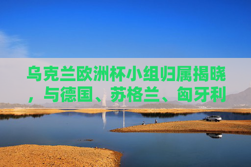 乌克兰欧洲杯小组归属揭晓,与德国、苏格兰、匈牙利同组,东欧劲剑剑指佳绩,乌克兰欧洲杯分组揭晓,与德国、苏格兰、匈牙利同组,东欧劲旅剑指佳绩