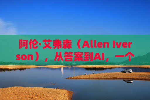 阿伦·艾弗森（Allen Iverson），从答案到AI，一个传奇名字的篮球史诗，阿伦·艾弗森，从答案到AI的篮球史诗
