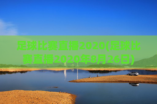 足球比赛直播2020(足球比赛直播2020年8月26日)