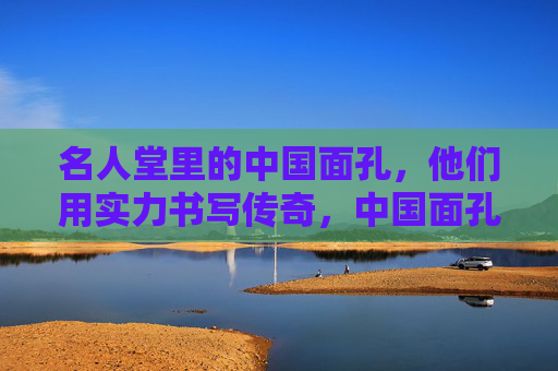名人堂里的中国面孔,他们用实力书写传奇,中国面孔,名人堂里的实力传奇