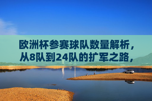 欧洲杯参赛球队数量解析，从8队到24队的扩军之路，欧洲杯参赛队扩军之路，从8队到24队