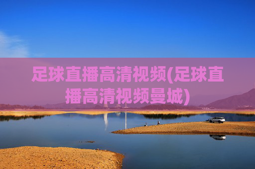 足球直播高清视频(足球直播高清视频曼城)