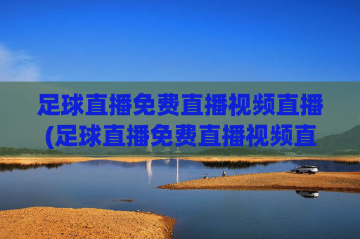 足球直播免费直播视频直播(足球直播免费直播视频直播)(1)(2)