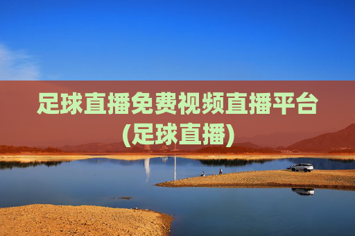 足球直播免费视频直播平台(足球直播)