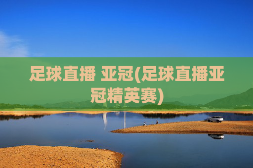 足球直播 亚冠(足球直播亚冠精英赛)