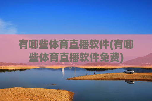 有哪些体育直播软件(有哪些体育直播软件免费)