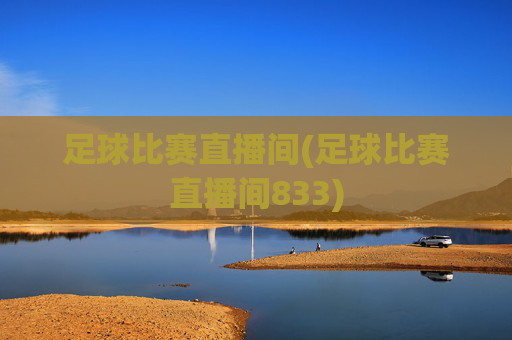 足球比赛直播间(足球比赛直播间833)