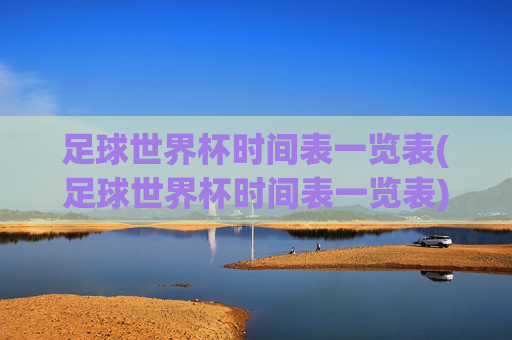 足球世界杯时间表一览表(足球世界杯时间表一览表)足球世界杯时间表一览表