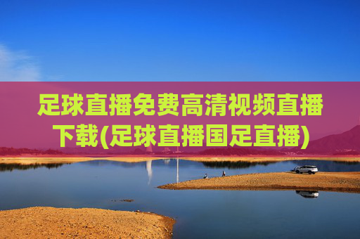 足球直播免费高清视频直播下载(足球直播国足直播)