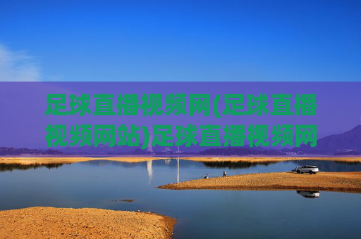 足球直播视频网(足球直播视频网站)足球直播视频网
