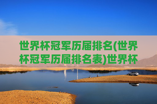 世界杯冠军历届排名(世界杯冠军历届排名表)世界杯冠军历届排名