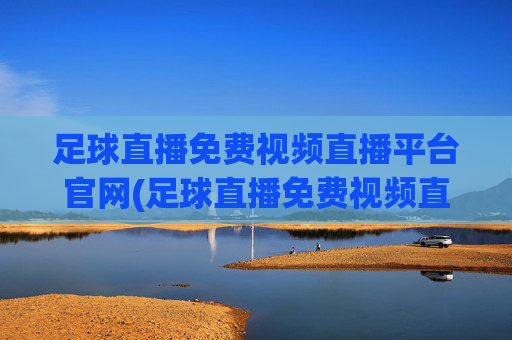 足球直播免费视频直播平台官网(足球直播免费视频直播平台官网下载)足球直播免费视频直播平台官网下载