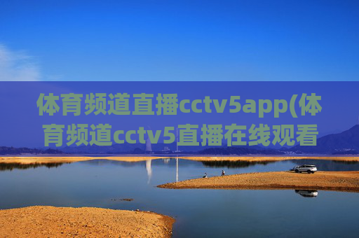 体育频道直播cctv5app(体育频道cctv5直播在线观看)