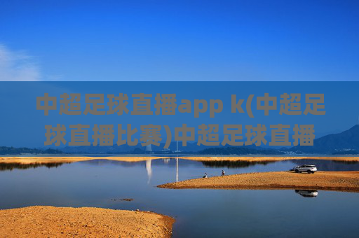 中超足球直播app k(中超足球直播比赛)中超足球直播app(比赛直播)