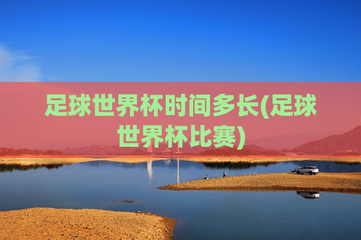 足球世界杯时间多长(足球世界杯比赛)