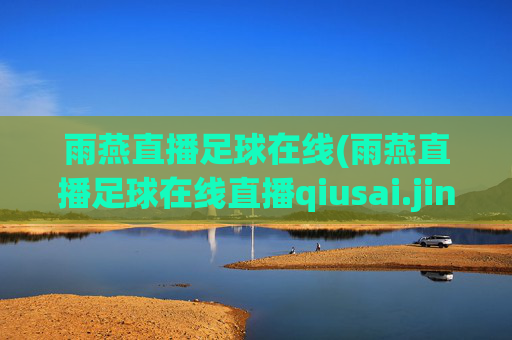 雨燕直播足球在线(雨燕直播足球在线直播qiusai.jingdian.中国)