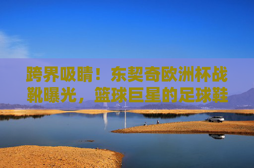 跨界吸睛！东契奇欧洲杯战靴曝光，篮球巨星的足球鞋有何玄机？东契奇欧洲杯战靴曝光，篮球巨星的足球鞋有何玄机？