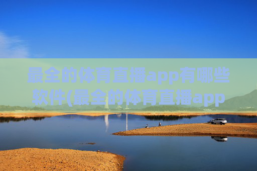 最全的体育直播app有哪些软件(最全的体育直播app有哪些软件免费)最全免费体育直播app推荐