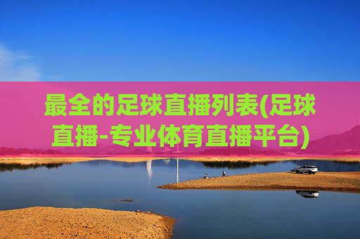 最全的足球直播列表(足球直播-专业体育直播平台)