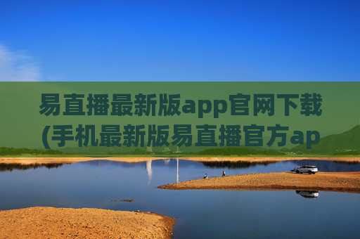 易直播最新版app官网下载(手机最新版易直播官方app下载)