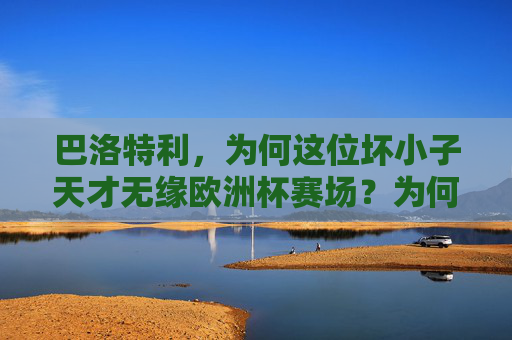 巴洛特利，为何这位坏小子天才无缘欧洲杯赛场？为何坏小子天才巴洛特利无缘欧洲杯？