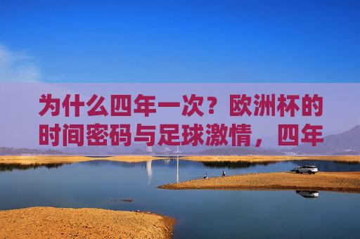 为什么四年一次?欧洲杯的时间密码与足球激情,四年一次的足球密码,欧洲杯的时间与激情