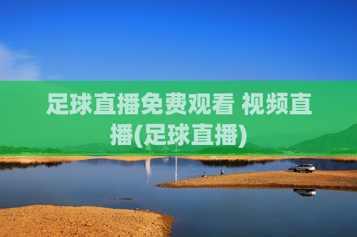 足球直播免费观看 视频直播(足球直播)