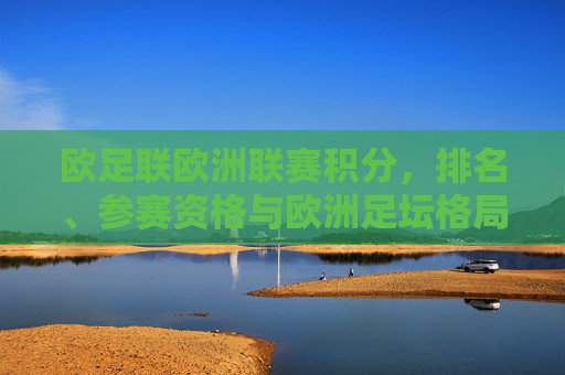 欧足联欧洲联赛积分,排名、参赛资格与欧洲足坛格局的隐形推手,欧联积分、排名与参赛资格,欧洲足坛格局的隐形推手