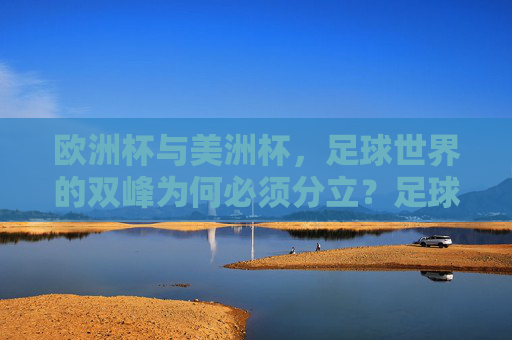 欧洲杯与美洲杯，足球世界的双峰为何必须分立？足球世界的双峰，欧洲杯与美洲杯为何必须分立？