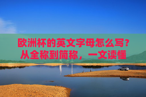 欧洲杯的英文字母怎么写?从全称到简称,一文读懂